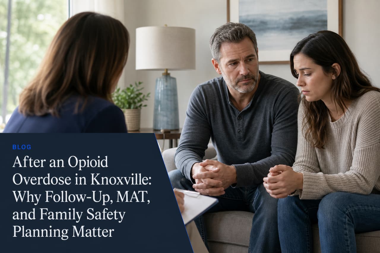 After an Opioid Overdose in Knoxville: Why Follow-Up, MAT, and Family Safety Planning Matter