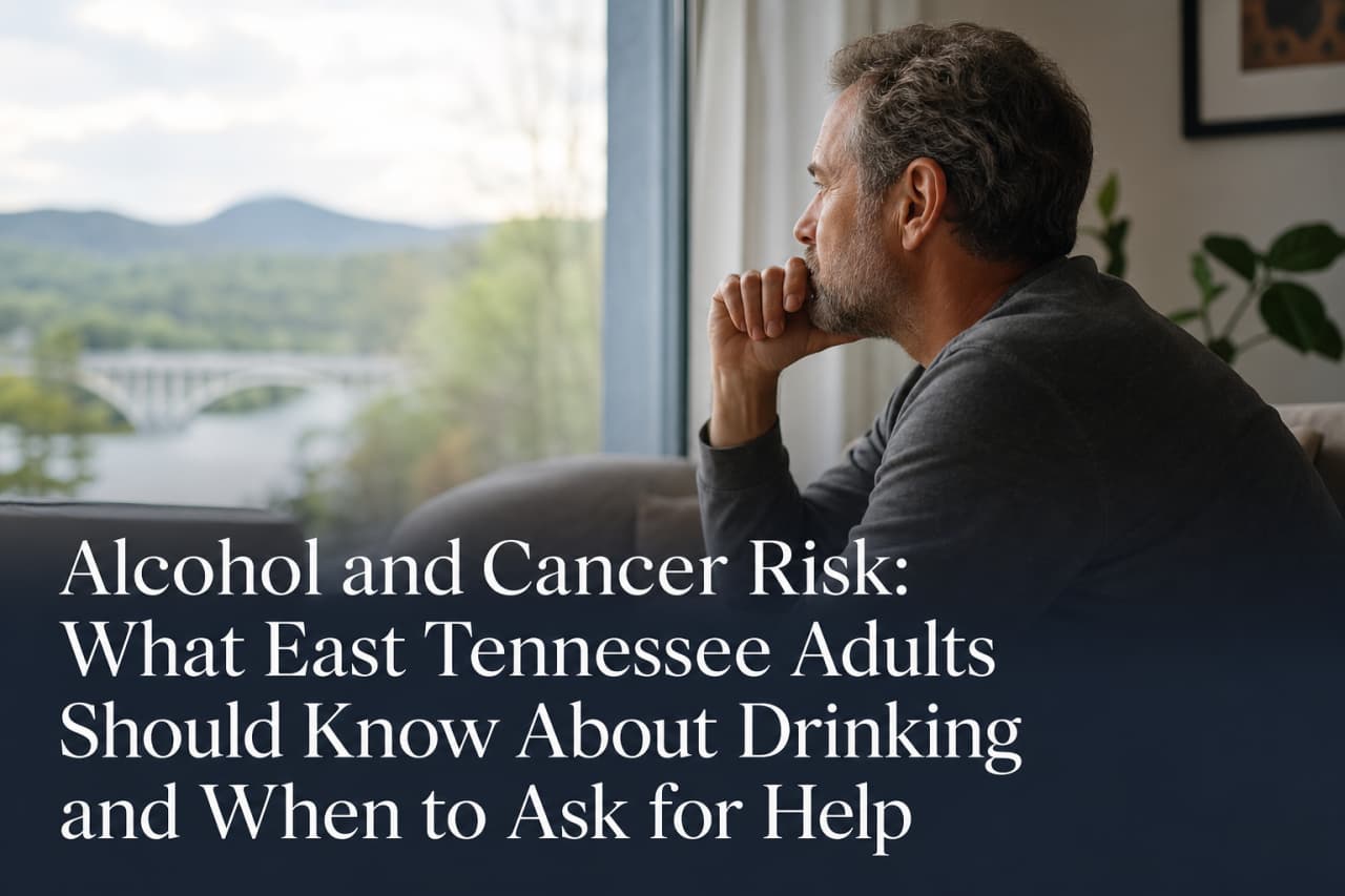 Alcohol and Cancer Risk: What East Tennessee Adults Should Know About Drinking and When to Ask for Help