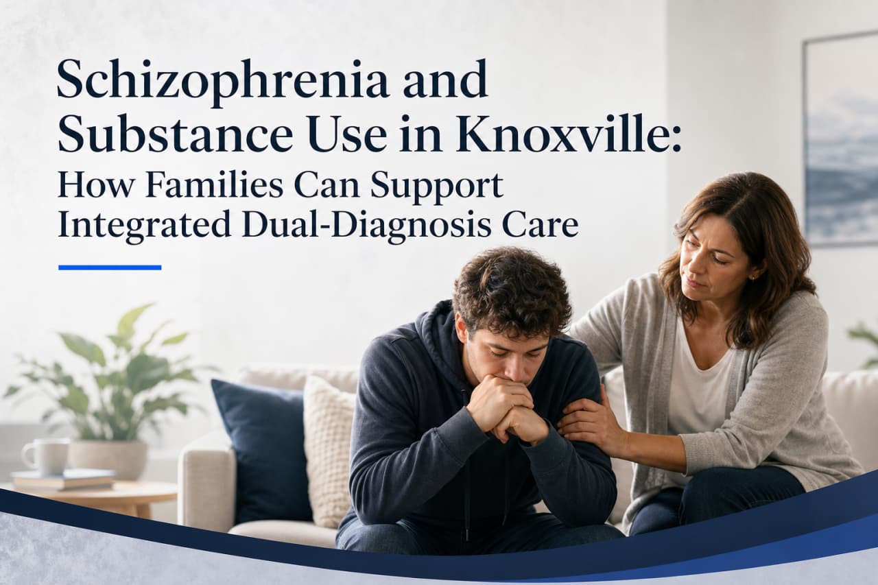 Schizophrenia and Substance Use in Knoxville: How Families Can Support Integrated Dual-Diagnosis Care
