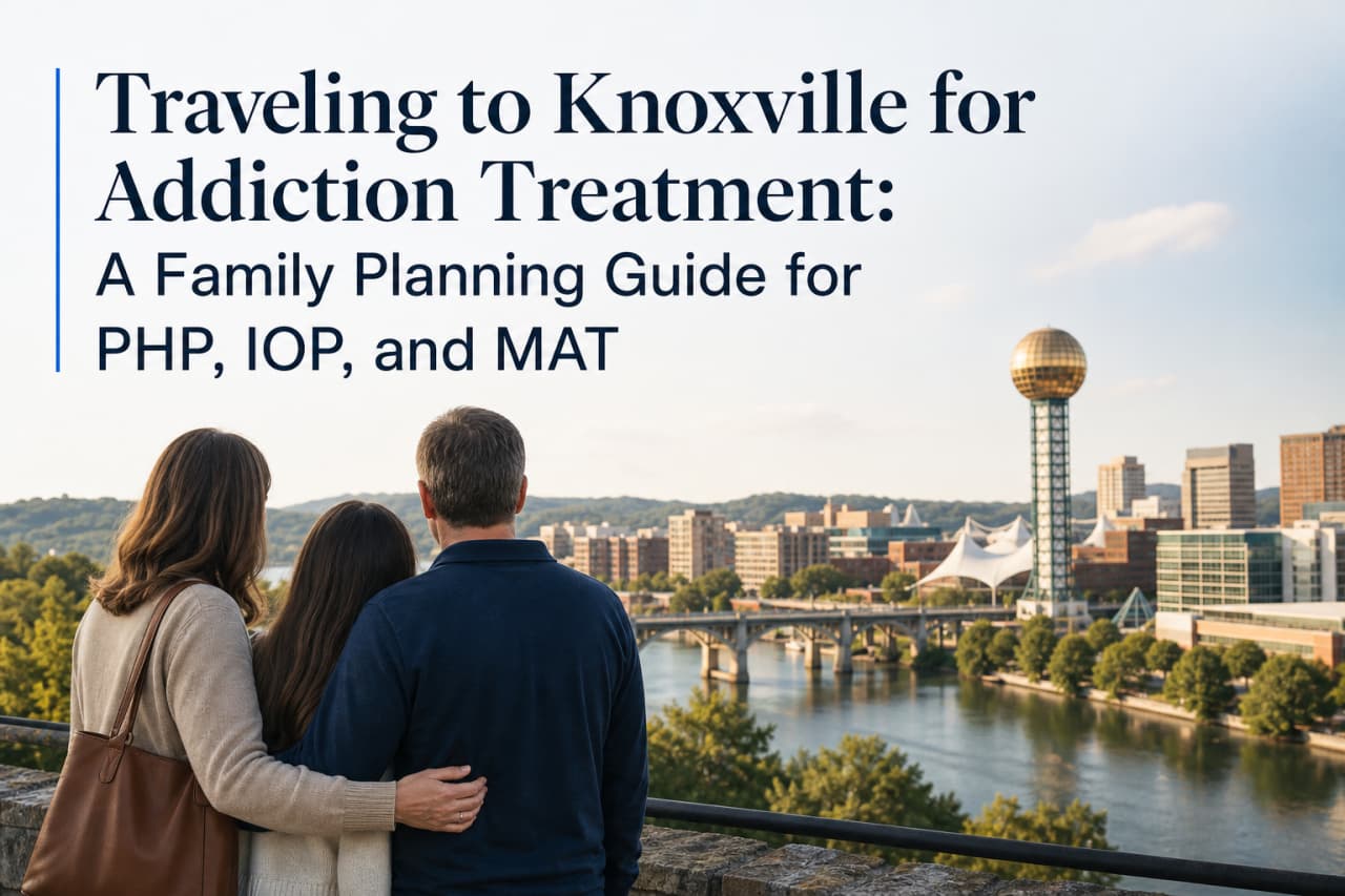 Traveling to Knoxville for Addiction Treatment: A Family Planning Guide for PHP, IOP, and MAT